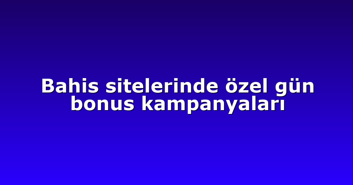 Bahis sitelerinde özel gün bonus kampanyaları