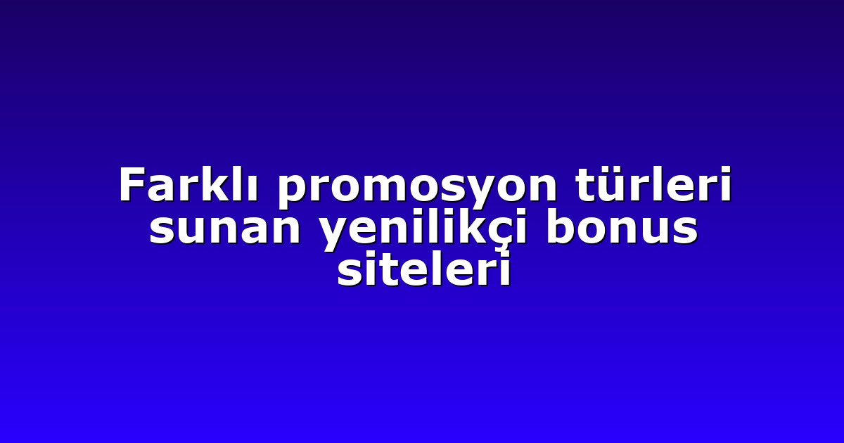 Farklı promosyon türleri sunan yenilikçi bonus siteleri