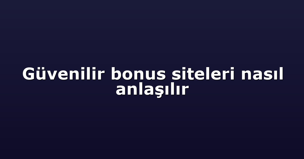 Güvenilir bonus siteleri nasıl anlaşılır