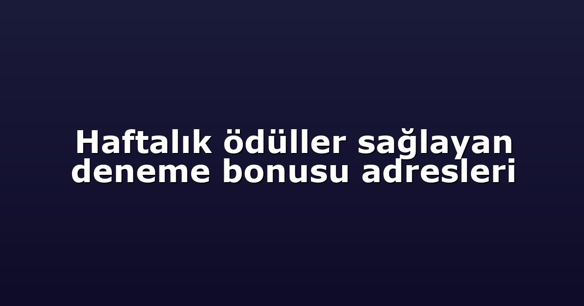 Haftalık ödüller sağlayan deneme bonusu adresleri