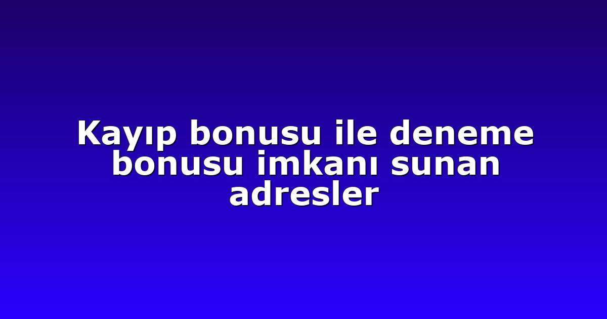 Kayıp bonusu ile deneme bonusu imkanı sunan adresler