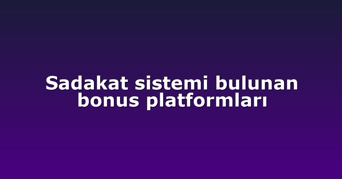 Sadakat sistemi bulunan bonus platformları