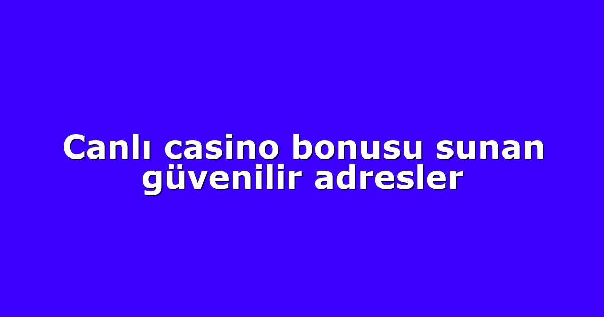 Canlı casino bonusu sunan güvenilir adresler