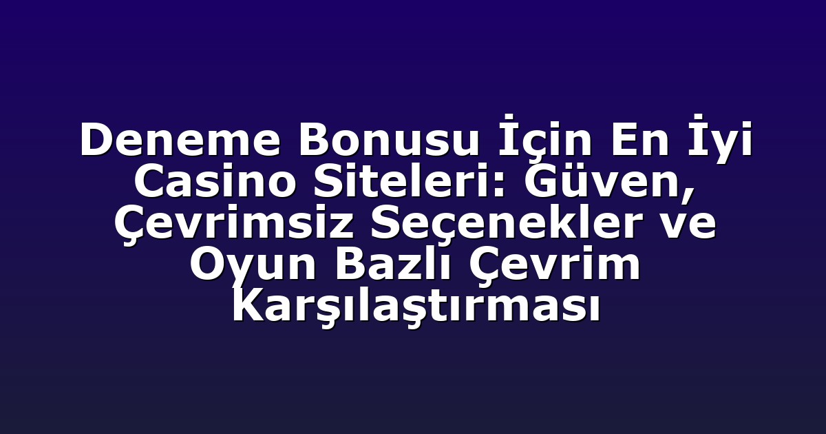 Deneme Bonusu İçin En İyi Casino Siteleri: Güven, Çevrimsiz Seçenekler ve Oyun Bazlı Çevrim Karşılaştırması
