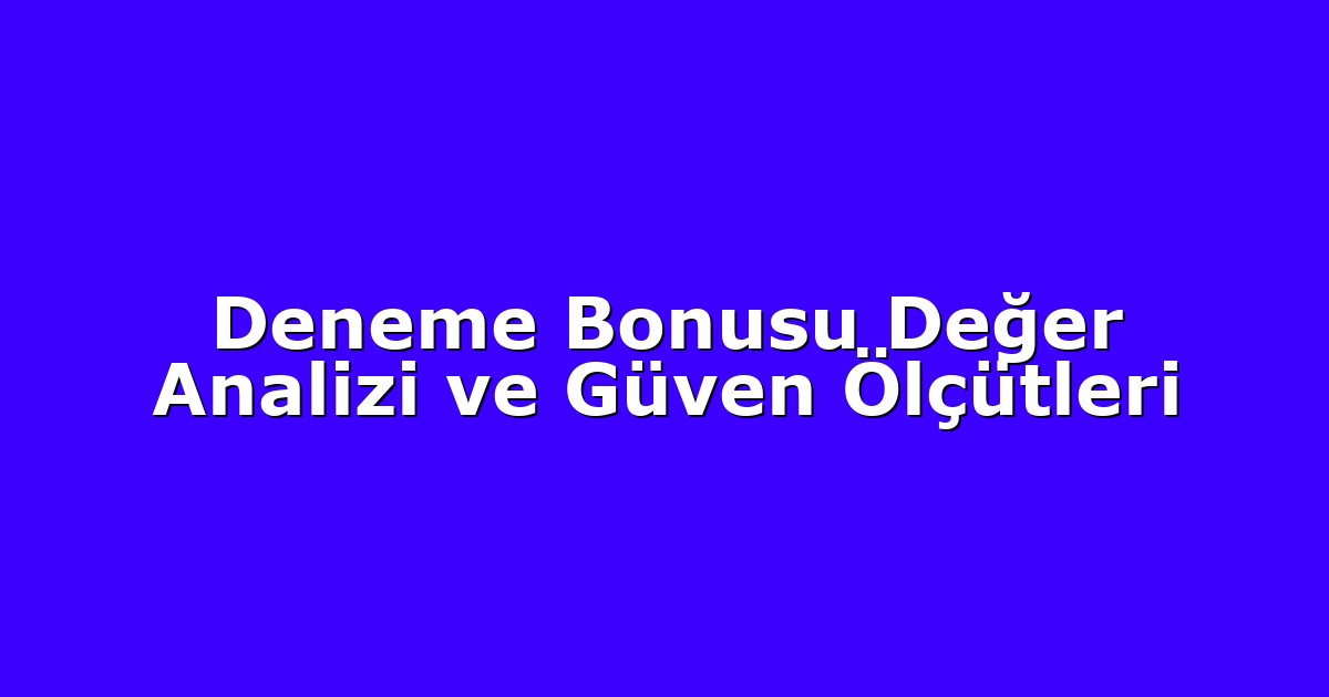 Deneme Bonusu Değer Analizi ve Güven Ölçütleri