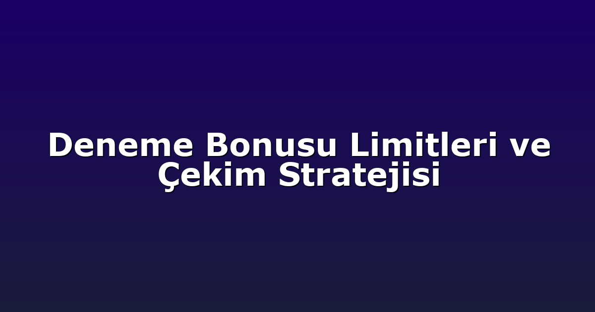 Deneme Bonusu Limitleri ve Çekim Stratejisi