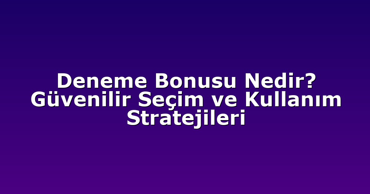 Deneme Bonusu Nedir? Güvenilir Seçim ve Kullanım Stratejileri