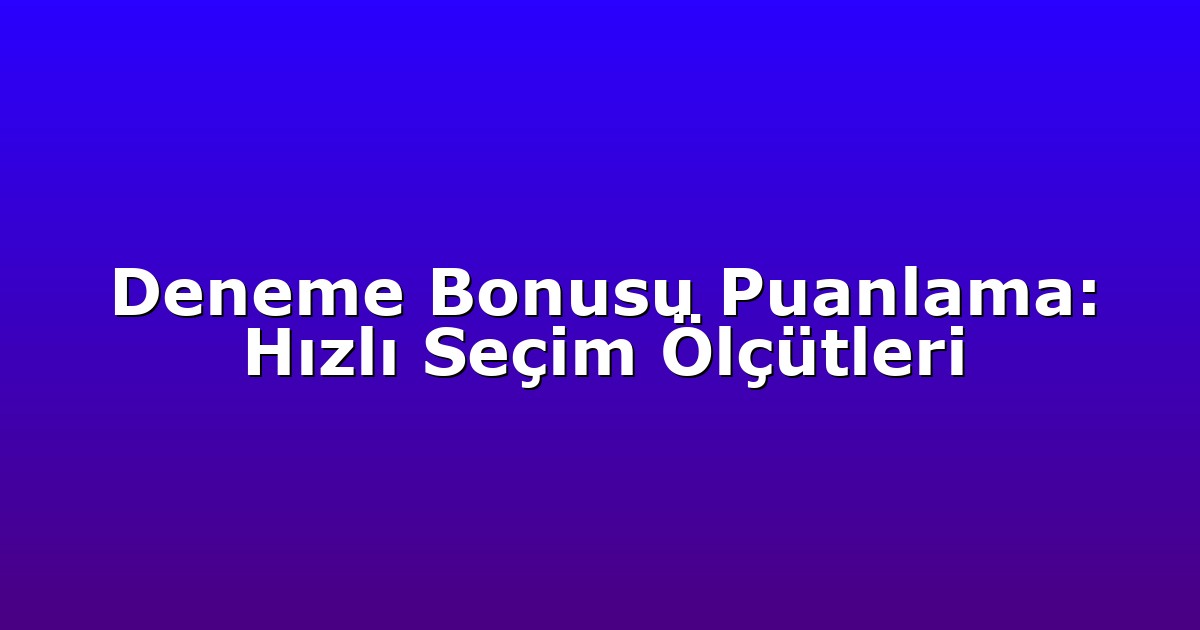 Deneme Bonusu Puanlama: Hızlı Seçim Ölçütleri