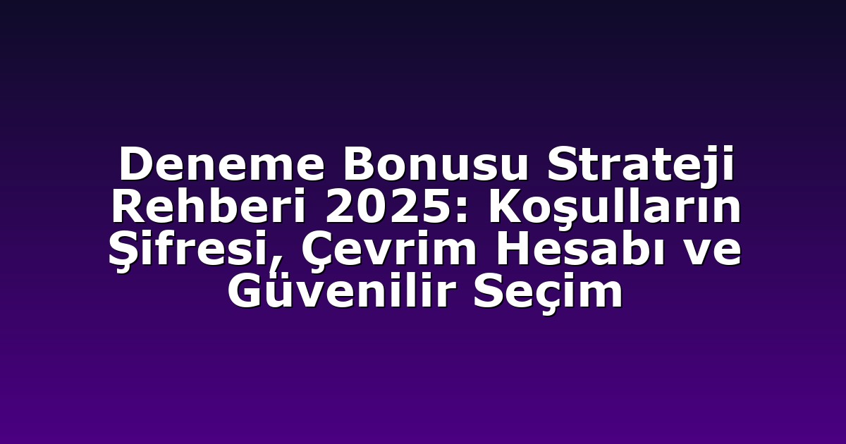 Deneme Bonusu Strateji Rehberi 2025: Koşulların Şifresi, Çevrim Hesabı ve Güvenilir Seçim