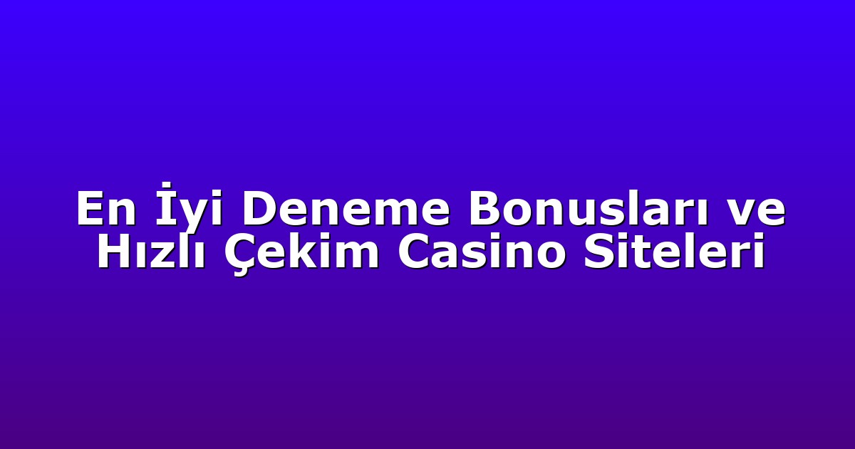 En İyi Deneme Bonusları ve Hızlı Çekim Casino Siteleri