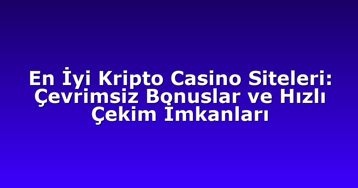 En İyi Kripto Casino Siteleri: Çevrimsiz Bonuslar ve Hızlı Çekim İmkanları