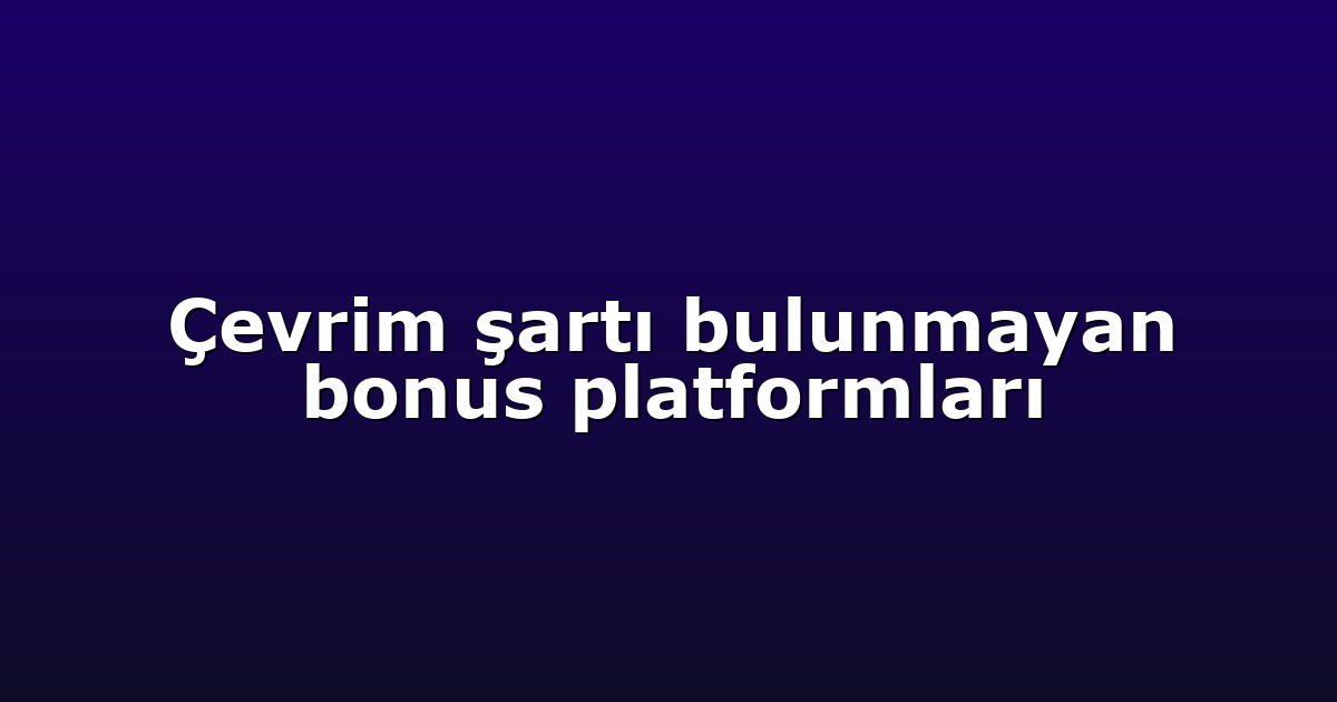 Çevrim şartı bulunmayan bonus platformları