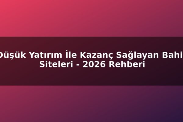 Düşük Yatırım İle Kazanç Sağlayan Bahis Siteleri – 2026 Rehberi